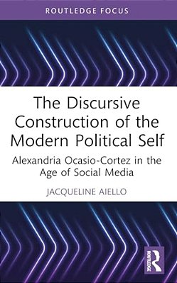 The Discursive Construction Of The Modern Political Self: Alexandria Ocasio-Cortez In The Age Of Social Media-..