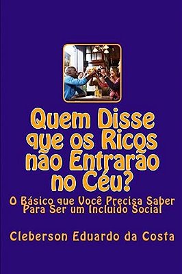 Quem Disse Que Os Ricos Nao Entrarao No Ceu?: O Basico Que Voce Precisa Saber Para Ser Um Incluido Social-..