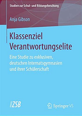 Klassenziel Verantwortungselite: Eine Studie Zu Exklusiven, Deutschen Internatsgymnasien Und Ihrer Schülerschaft-..
