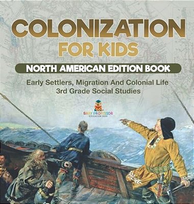 Colonization For Kids - North American Edition Book Early Settlers, Migration And Colonial Life 3RD Grade Social Studies-..