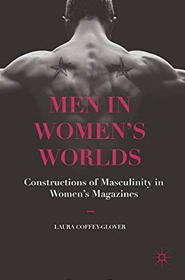 Men In Women's Worlds: Constructions Of Masculinity In Women's Magazines-..