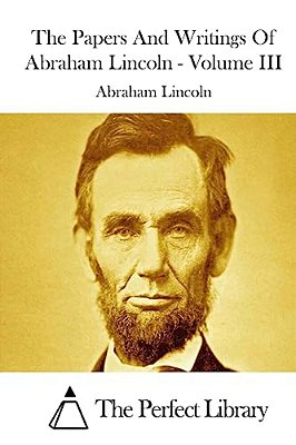The Papers And Writings Of Abraham Lincoln - Volume III-..