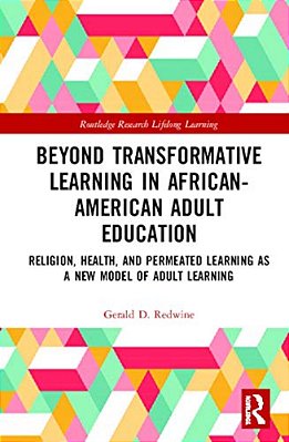 Beyond Transformative Learning In African-American Adult Education: Religion, Health, And Permeated Learning As A New Model Of Adult Learning-..