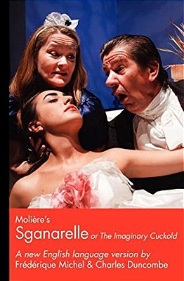Moliere's Sganarelle (Or The Imaginary Cuckold): A New English Language Version-..