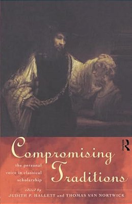 Compromising Traditions: The Personal Voice In Classical Scholarship-..