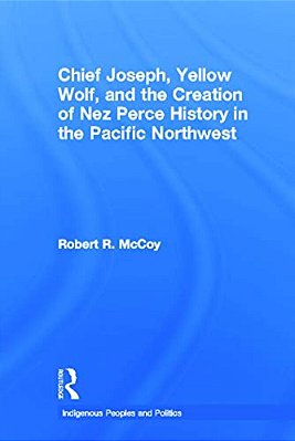 Chief Joseph, Yellow Wolf And The Creation Of Nez Perce History In The Pacific Northwest-..