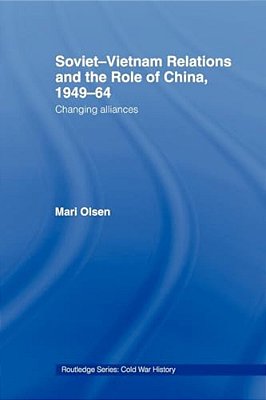 Soviet-Vietnam Relations And The Role Of China 1949-64: Changing Alliances-..
