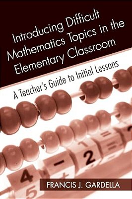 Introducing Difficult Mathematics Topics In The Elementary Classroom: A Teacher's Guide To Initial Lessons-..
