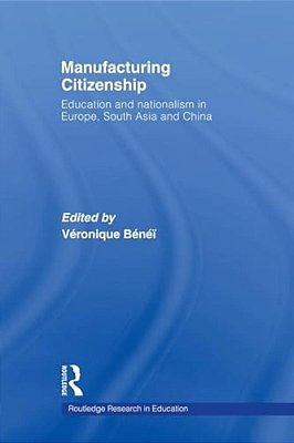 Manufacturing Citizenship: Education And Nationalism In Europe, South Asia And China-..