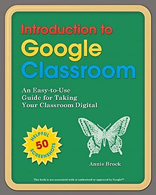 Introduction To Google Classroom: An Easy-To-use Guide To Taking Your Classroom Digital-..