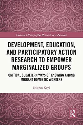 Development, Education, And Participatory Action Research To Empower Marginalized Groups: Critical Subaltern Ways Of Knowing Among Migrant Domestic Wo-..