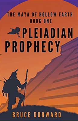 Pleiadian Prophecy: The Maya Of Hollow Earth Book One-..