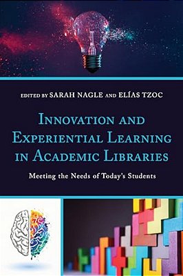 Innovation And Experiential Learning In Academic Libraries: Meeting The Needs Of Today's Students-..
