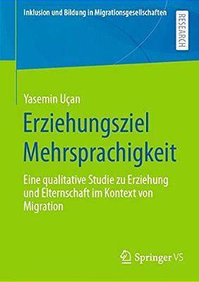 Erziehungsziel Mehrsprachigkeit: Eine Qualitative Studie Zu Erziehung Und Elternschaft Im Kontext Von Migration-..