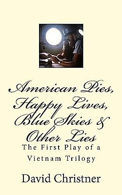 American Pies, Happy Lives, Blue Skies & Other Lies: The First Play Of A Vietnam Trilogy-..
