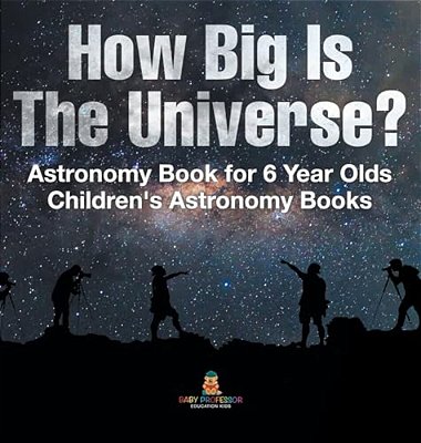How Big Is The Universe? Astronomy Book For 6 Year Olds Children's Astronomy Books-..
