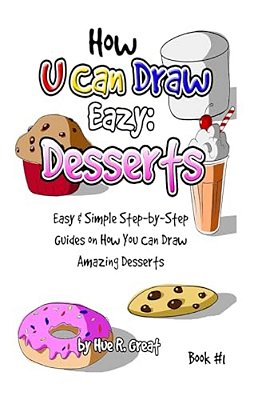 How U Can Draw Eazy: Desserts: Fun, Easy & Simple Step-By-step Guides On How You Can Draw Amazing Desserts-..