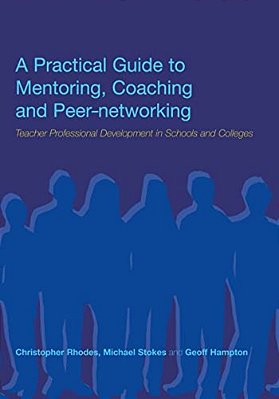 A Practical Guide To Mentoring, Coaching And Peer-Networking: Teacher Professional Development In Schools And Colleges-..