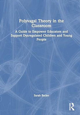 Polyvagal Theory In The Classroom: A Guide To Empower Educators And Support Dysregulated Children And Young People-..