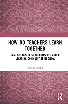 How Do Teachers Learn Together?: Case Studies Of School-Based Teacher Learning Communities In China-..
