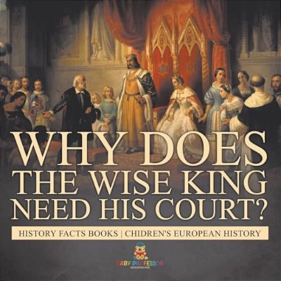 Why Does The Wise King Need His Court? History Facts Books Chidren's European History-..