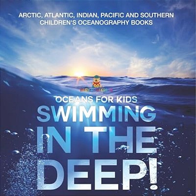 Swimming In The Deep! Oceans For Kids - Arctic, Atlantic, Indian, Pacific And Southern Children's Oceanography Books-..