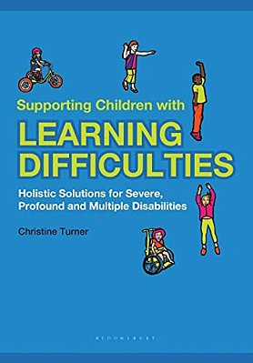 Supporting Children With Learning Difficulties: Holistic Solutions For Severe, Profound And Multiple Disabilities-..