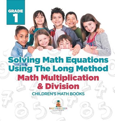 Solving Math Equations Using The Long Method - Math Multiplication & Division Grade 1 Children's Math Books-..
