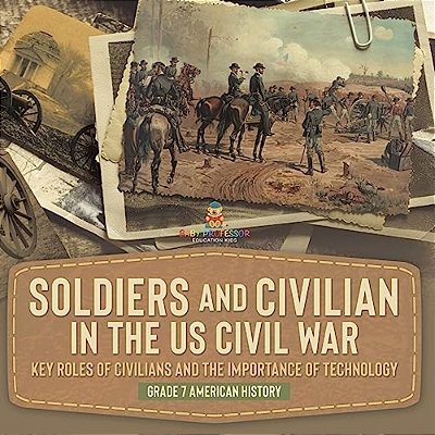 Soldiers And Civilians In The US Civil War Key Roles Of Civilians And The Importance Of Technology Grade 7 American History-..