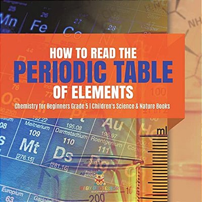 How To Read The Periodic Table Of Elements Chemistry For Beginners Grade 5 Children's Science & Nature Books-..