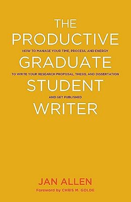 The Productive Graduate Student Writer: How To Manage Your Time, Process, And Energy To Write Your Research Proposal, Thesis, And Dissertation And Get-..