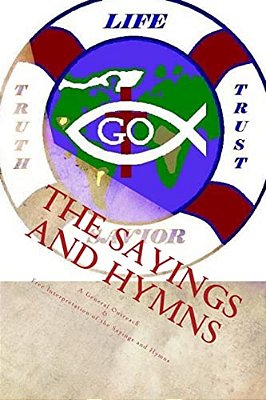 The Sayings And Hymns: A General Outreach & Free Interpretation Of The Sayings And Hymns-..