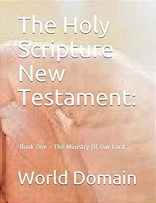 The Holy Scripture New Testament: Book One - The Ministry Of Our Lord-..