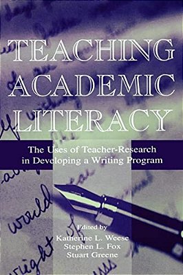 Teaching Academic Literacy: The Uses Of Teacher-Research In Developing A Writing Program-..