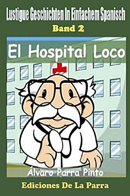 Lustige Geschichten In Einfachem Spanisch 2: El Hospital Loco-..