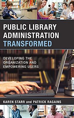 Public Library Administration Transformed: Developing The Organization And Empowering Users-..