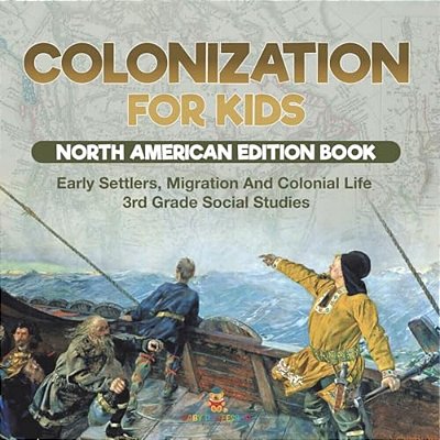 Colonization For Kids - North American Edition Book Early Settlers, Migration And Colonial Life 3RD Grade Social Studies-..
