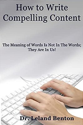How To Write Compelling Content: The Meaning Of Words Is Not In The Words; They Are In US!-..