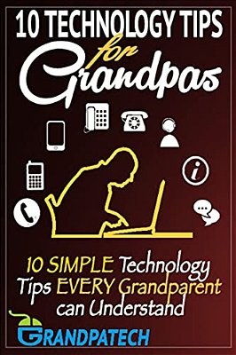Technology Tips For Grandpas: 10 Simple Technology Tips Every Grandparent Can Understand-..
