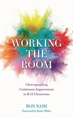 Working The Room: Choreographing Continuous Improvement In K-12 Classrooms-..