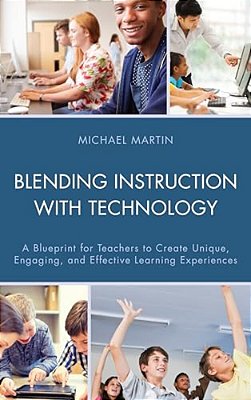 Blending Instruction With Technology: A Blueprint For Teachers To Create Unique, Engaging, And Effective Learning Experiences-..