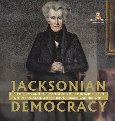 Jacksonian Democracy: His Policies And Their Long-Term Economic Effects On The US Economy Grade 7 American History-..