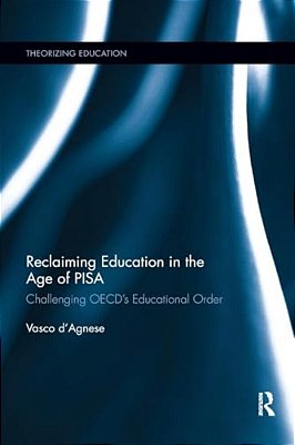 Reclaiming Education In The Age Of Pisa: Challenging Oecd's Educational Order-..