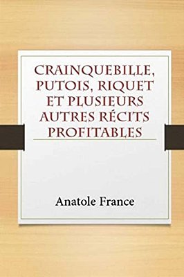 Crainquebille, Putois, Riquet Et Plusieurs Autres Récits Profitables-..