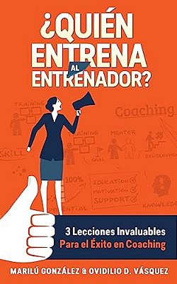 Quien Entrena Al Entrenador?: 3 Lecciones Invaluables Para El Éxito En Coaching-..