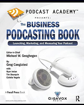 Podcast Academy: The Business Podcasting Book: Launching, Marketing, And Measuring Your Podcast-..