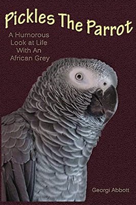 Pickles The Parrot: A Humorous Look At Life With An African Grey-..