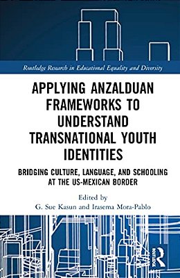 Applying Anzalduan Frameworks To Understand Transnational Youth Identities: Bridging Culture, Language, And Schooling At The US-Mexican Border-..