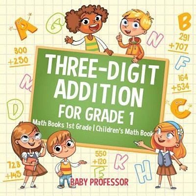 Three-Digit Addition For Grade 1: Math Books 1ST Grade Children's Math Book-..