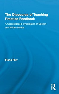 The Discourse Of Teaching Practice Feedback: A Corpus-Based Investigation Of Spoken And Written Modes-..
